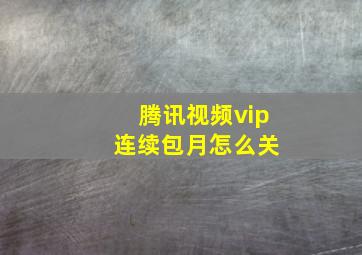 腾讯视频vip 连续包月怎么关